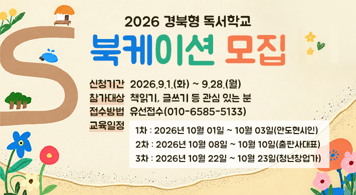 2026 경북형 독서학교 북케이션 모집 신청기간 2026.9.1.(화) ~ 9.28.(월) 참가대상 책읽기, 글쓰기 등 관심 있는 분 접수방법 유선접수(010-6585-5133) 교육일정 1차 : 2026년 10월 01일 ~ 10월 03일(안도현시인) 2차 : 2026년 10월 08일 ~ 10월 10일(출판사대표) 3차 : 2026년 10월 22일 ~ 10월 23일(청년창업가)